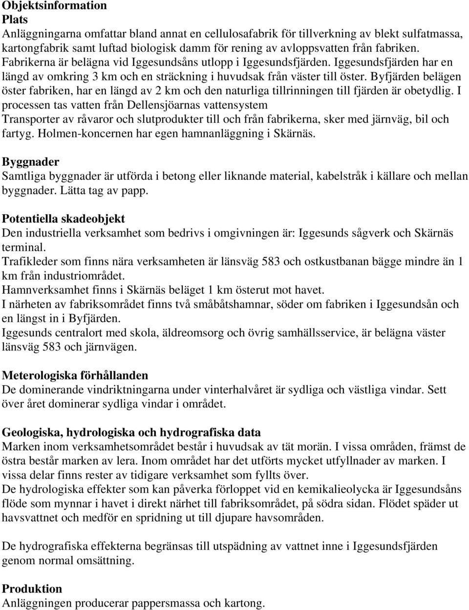 Byfjärden belägen öster fabriken, har en längd av 2 km och den naturliga tillrinningen till fjärden är obetydlig.