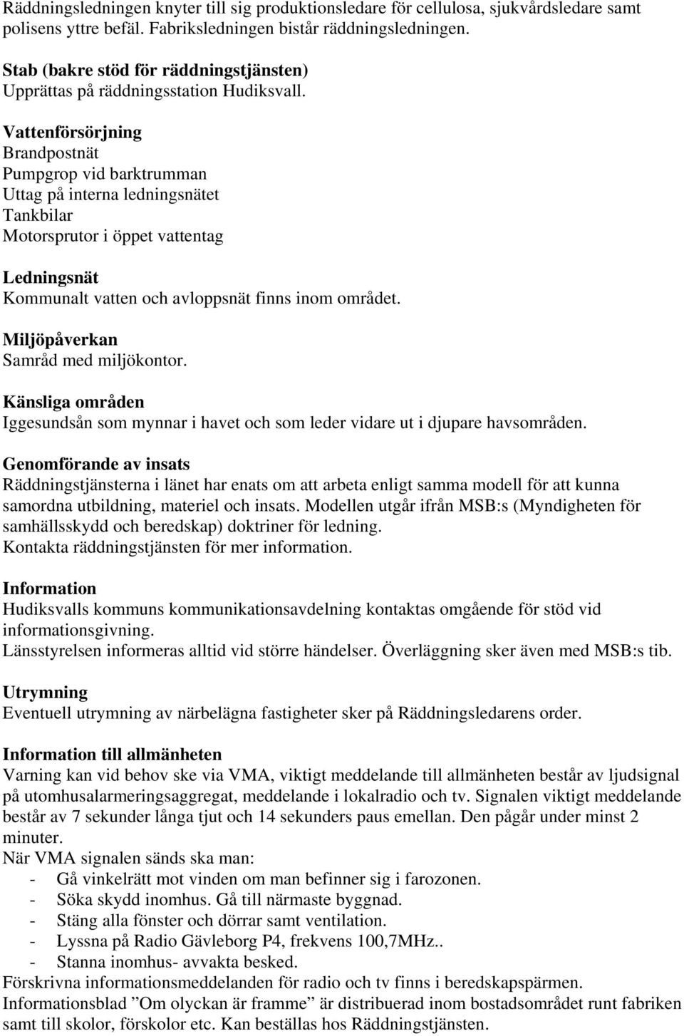 Vattenförsörjning Brandpostnät Pumpgrop vid barktrumman Uttag på interna ledningsnätet Tankbilar Motorsprutor i öppet vattentag Ledningsnät Kommunalt vatten och avloppsnät finns inom området.