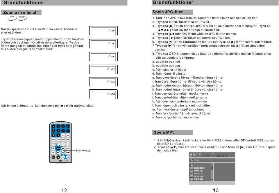 Sätt in en JPG-skiva i facket. Spelaren läser skivan och spelar upp den. 2. Tryck på MENU för att visa en JPG-fil. 3. Tryck på [ ] när du tittar på JPG-filer för att se bilderna som miniatyrer.