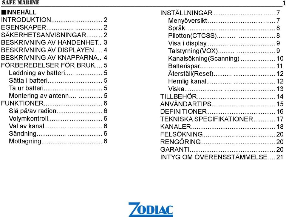 ..... 6 Mottagning...... 6 INSTÄLLNINGAR... 7 Menyöversikt....... 7 Språk... 8 Pilotton(CTCSS)...... 8 Visa i display...... 9 Talstyrning(VOX)...... 9 Kanalsökning(Scanning)... 10 Batterispar.