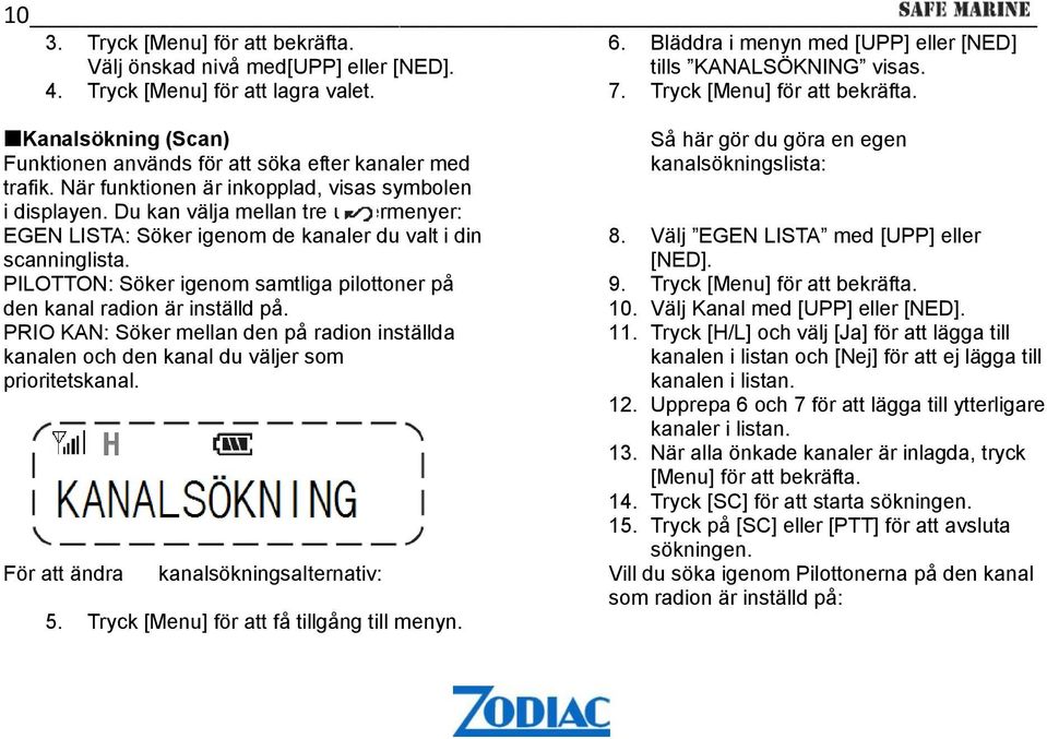 Du kan välja mellan tre undermenyer: EGEN LISTA: Söker igenom de kanaler du valt i din scanninglista. PILOTTON: Söker igenom samtliga pilottoner på den kanal radion är inställd på.