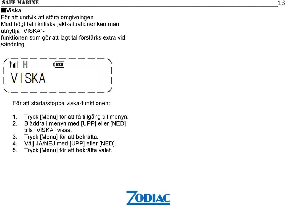 För att starta/stoppa viska-funktionen: 1. Tryck [Menu] för att få tillgång till menyn. 2.