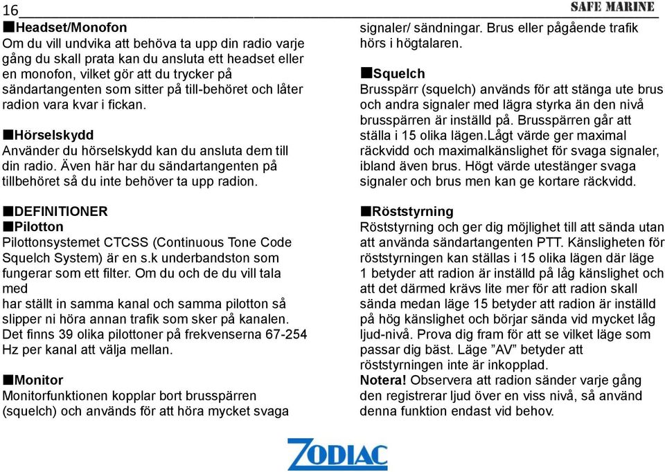 Även här har du sändartangenten på tillbehöret så du inte behöver ta upp radion. signaler/ sändningar. Brus eller pågående trafik hörs i högtalaren.