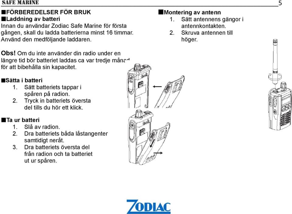 Sätta i batteri 1. Sätt batteriets tappar i spåren på radion. 2. Tryck in batteriets översta del tills du hör ett klick. Ta ur batteri 1. Slå av radion. 2. Dra batteriets båda låstangenter samtidigt neråt.