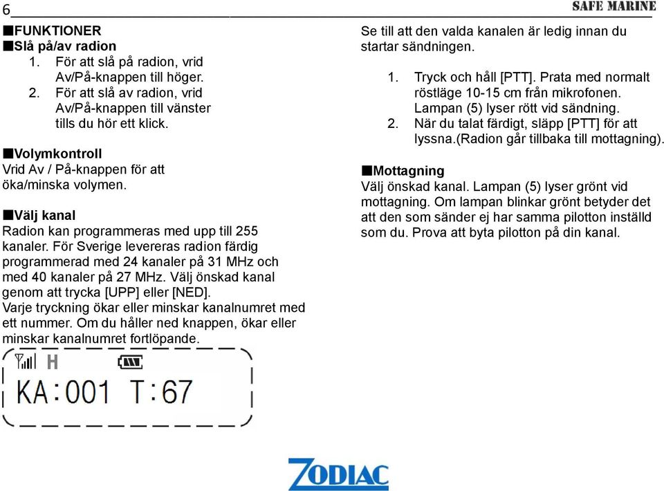 För Sverige levereras radion färdig programmerad med 24 kanaler på 31 MHz och med 40 kanaler på 27 MHz. Välj önskad kanal genom att trycka [UPP] eller [NED].