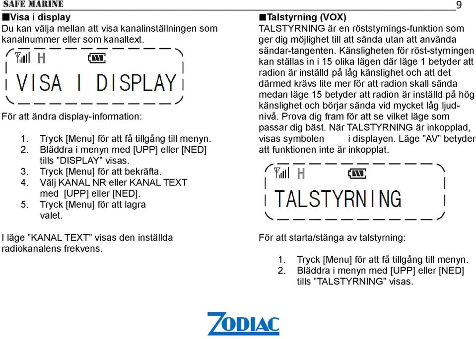 Talstyrning (VOX) TALSTYRNING är en röststyrnings-funktion som ger dig möjlighet till att sända utan att använda sändar-tangenten.