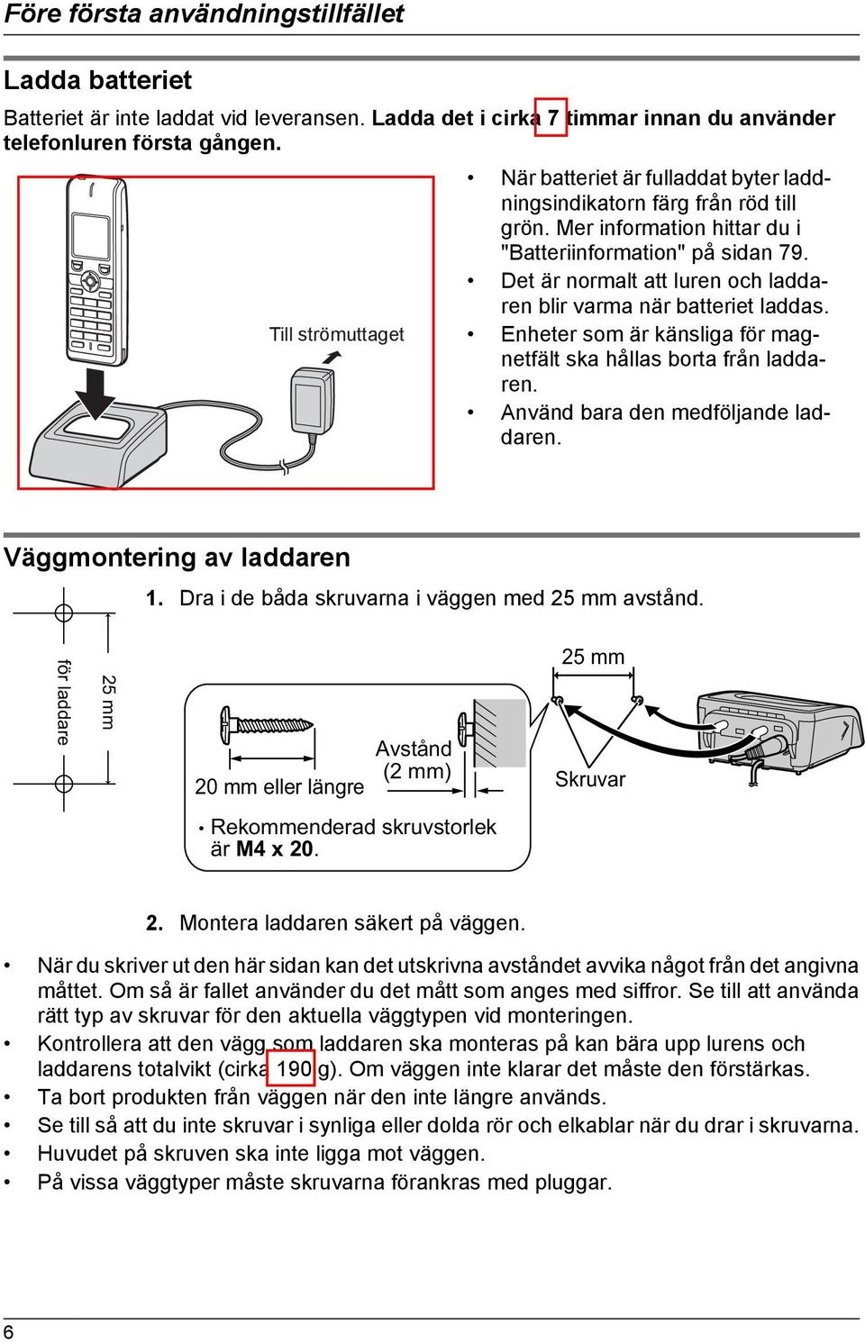 Det är normalt att luren och laddaren blir varma när batteriet laddas. Enheter som är känsliga för magnetfält ska hållas borta från laddaren. Använd bara den medföljande laddaren.