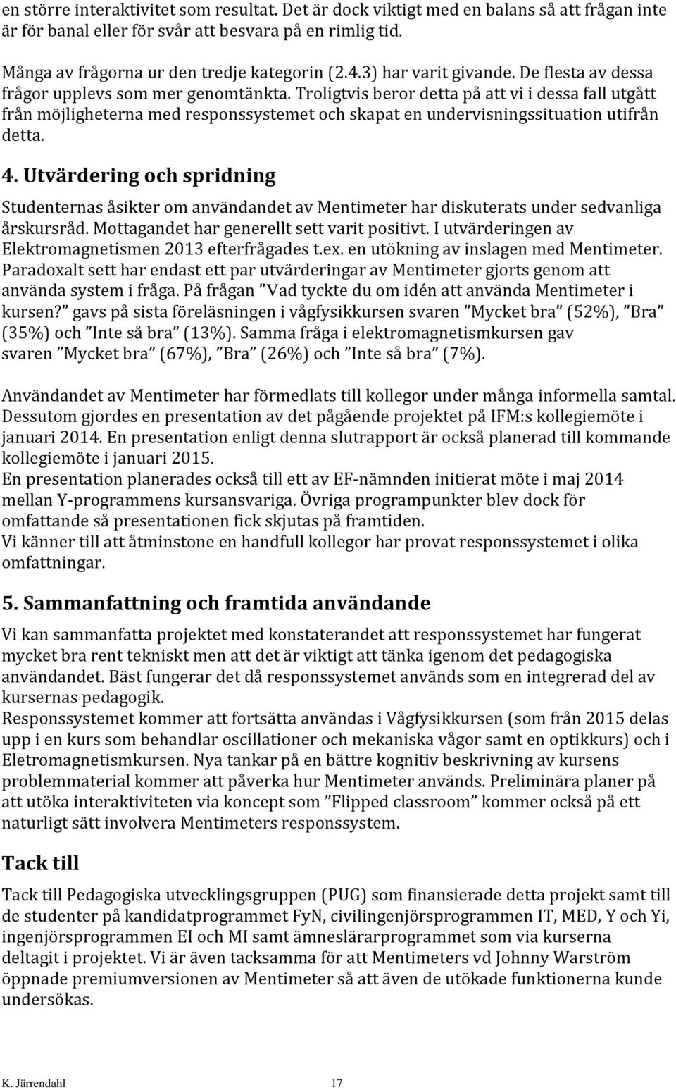 Troligtvis beror detta på att vi i dessa fall utgått från möjligheterna med responssystemet och skapat en undervisningssituation utifrån detta. 4.