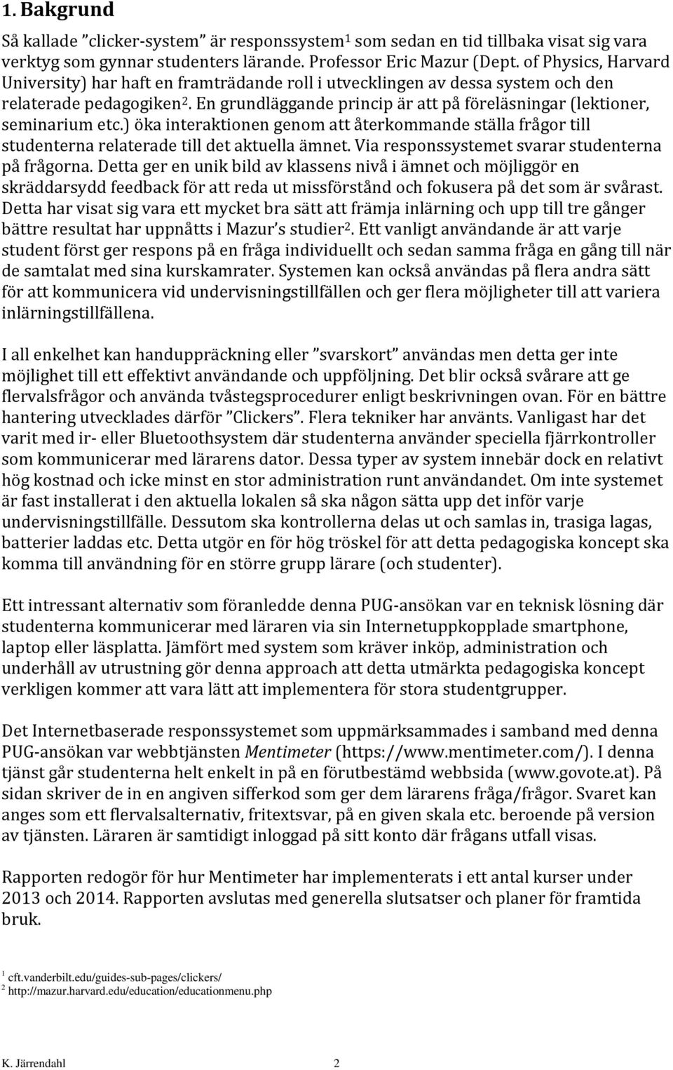 En grundläggande princip är att på föreläsningar (lektioner, seminarium etc.) öka interaktionen genom att återkommande ställa frågor till studenterna relaterade till det aktuella ämnet.