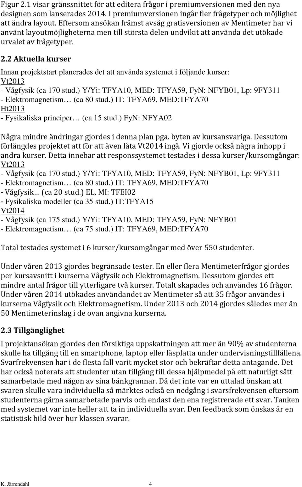 2 Aktuella kurser Innan projektstart planerades det att använda systemet i följande kurser: Vt2013 - Vågfysik (ca 170 stud.