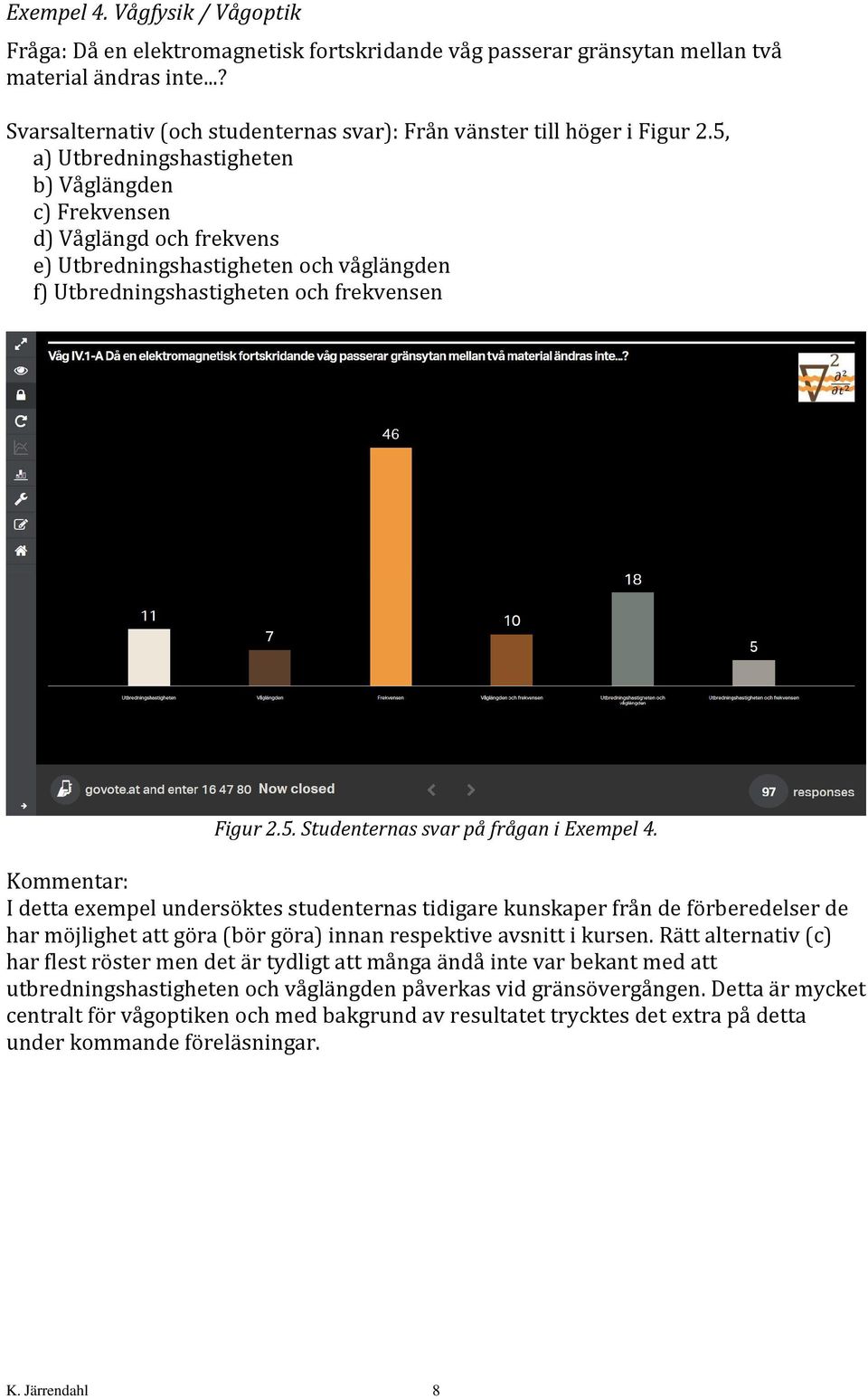 5, a) Utbredningshastigheten b) Våglängden c) Frekvensen d) Våglängd och frekvens e) Utbredningshastigheten och våglängden f) Utbredningshastigheten och frekvensen Figur 2.5. Studenternas svar på frågan i Exempel 4.