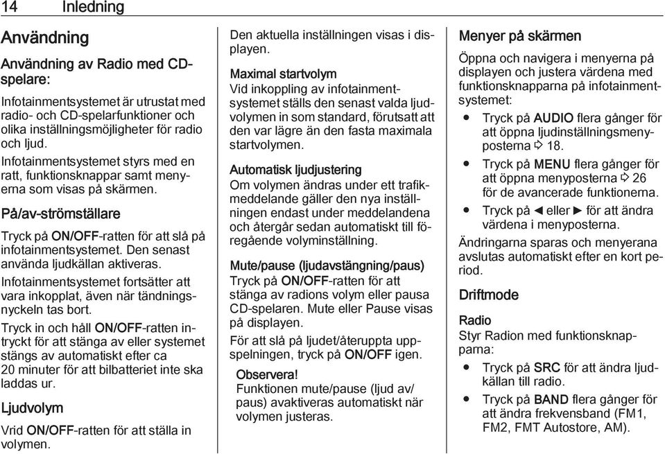 Den senast använda ljudkällan aktiveras. Infotainmentsystemet fortsätter att vara inkopplat, även när tändningsnyckeln tas bort.