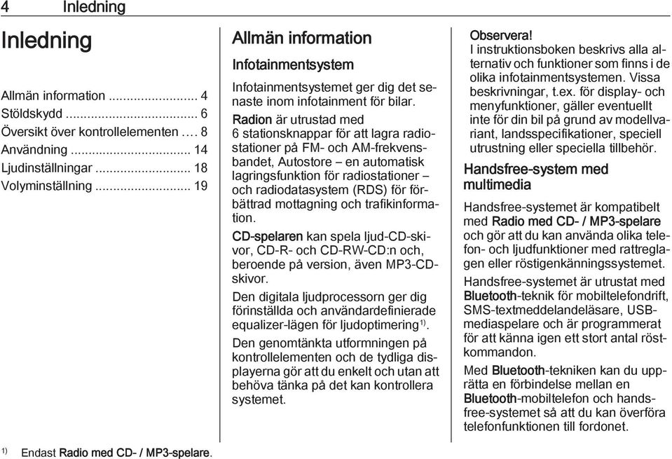 Radion är utrustad med 6 stationsknappar för att lagra radiostationer på FM- och AM-frekvensbandet, Autostore en automatisk lagringsfunktion för radiostationer och radiodatasystem (RDS) för