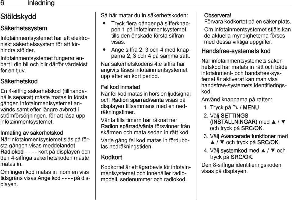 Säkerhetskod En 4-siffrig säkerhetskod (tillhandahålls separat) måste matas in första gången infotainmentsystemet används samt efter längre avbrott i strömförsörjningen, för att låsa upp