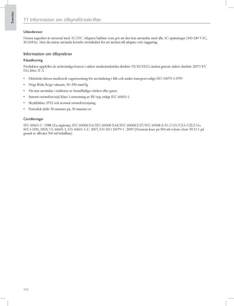 Information om tillsynskrav Klassificering Produkten uppfyller de nödvändiga kraven i rådets medicintekniska direktiv 93/42/EEG, ändrat genom rådets direktiv 2007/47/ EG, klass II A.