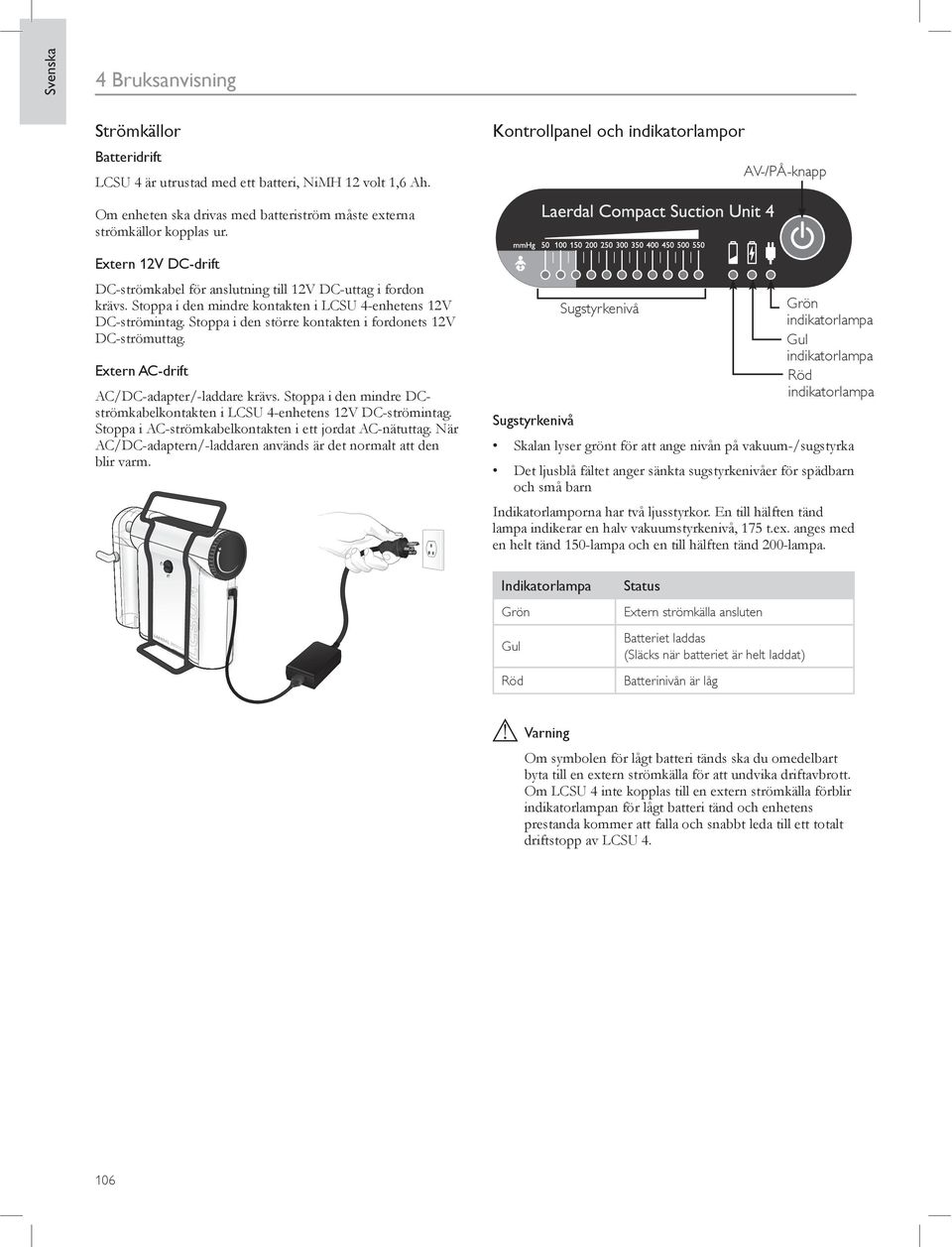 Extern 12V DC-drift DC-strömkabel för anslutning till 12V DC-uttag i fordon krävs. Stoppa i den mindre kontakten i LCSU 4-enhetens 12V DC-strömintag.