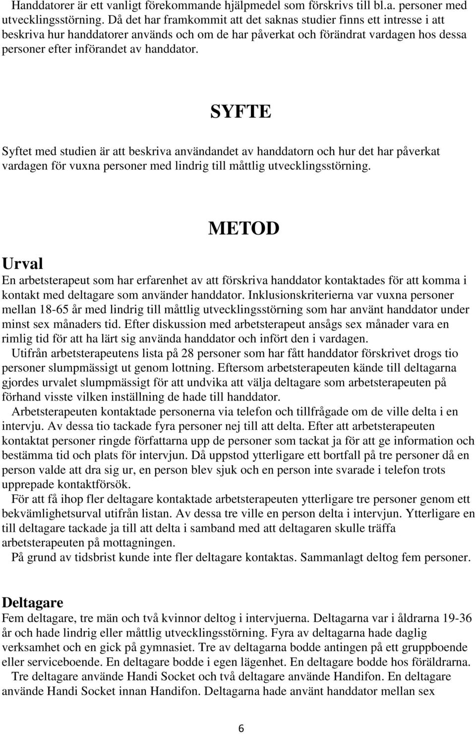 SYFTE Syftet med studien är att beskriva användandet av handdatorn och hur det har påverkat vardagen för vuxna personer med lindrig till måttlig utvecklingsstörning.