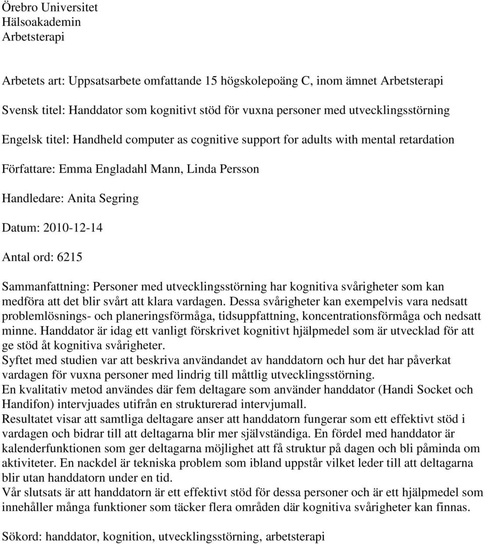 Antal ord: 6215 Sammanfattning: Personer med utvecklingsstörning har kognitiva svårigheter som kan medföra att det blir svårt att klara vardagen.