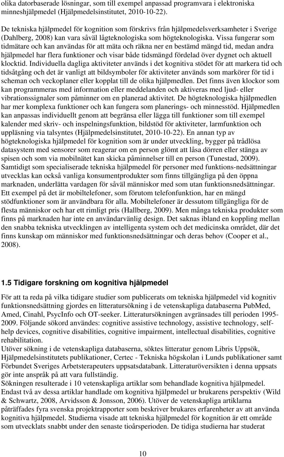 Vissa fungerar som tidmätare och kan användas för att mäta och räkna ner en bestämd mängd tid, medan andra hjälpmedel har flera funktioner och visar både tidsmängd fördelad över dygnet och aktuell