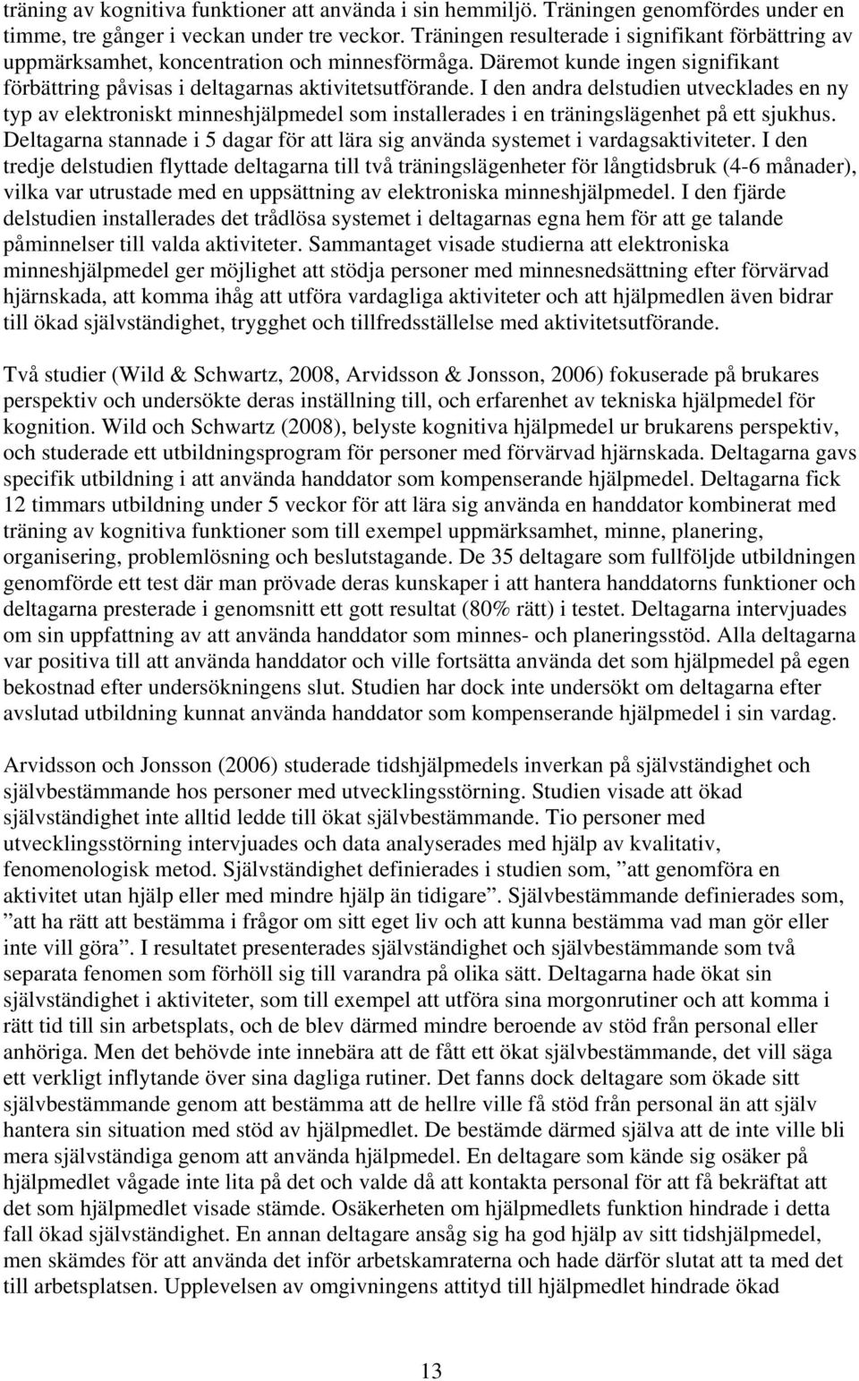 I den andra delstudien utvecklades en ny typ av elektroniskt minneshjälpmedel som installerades i en träningslägenhet på ett sjukhus.