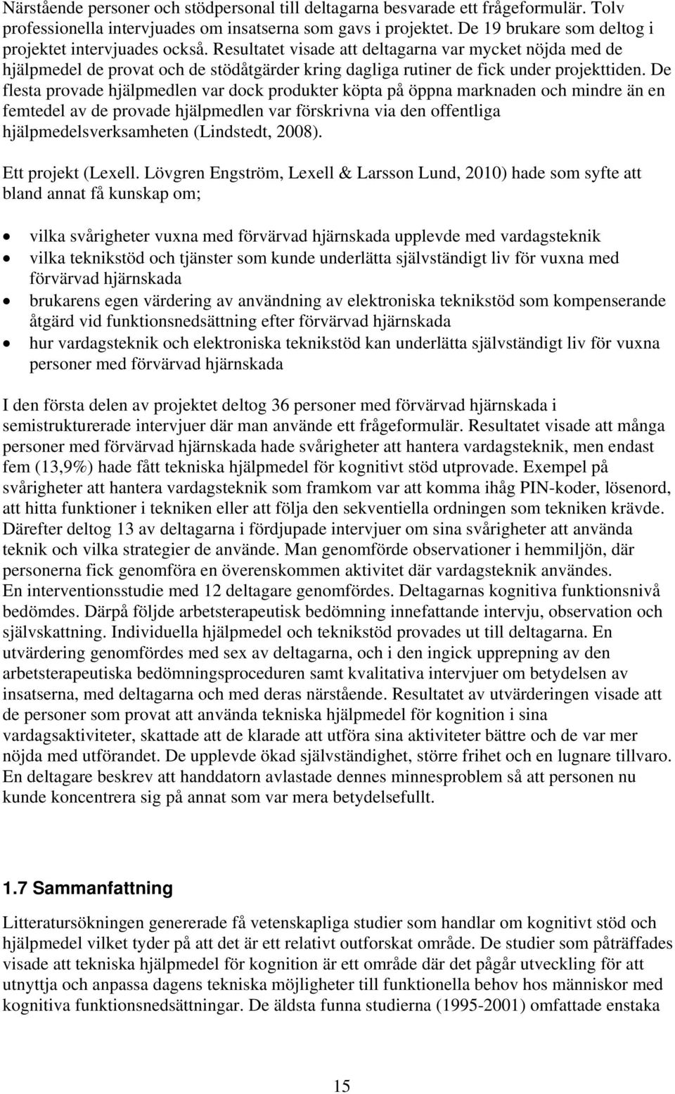 Resultatet visade att deltagarna var mycket nöjda med de hjälpmedel de provat och de stödåtgärder kring dagliga rutiner de fick under projekttiden.