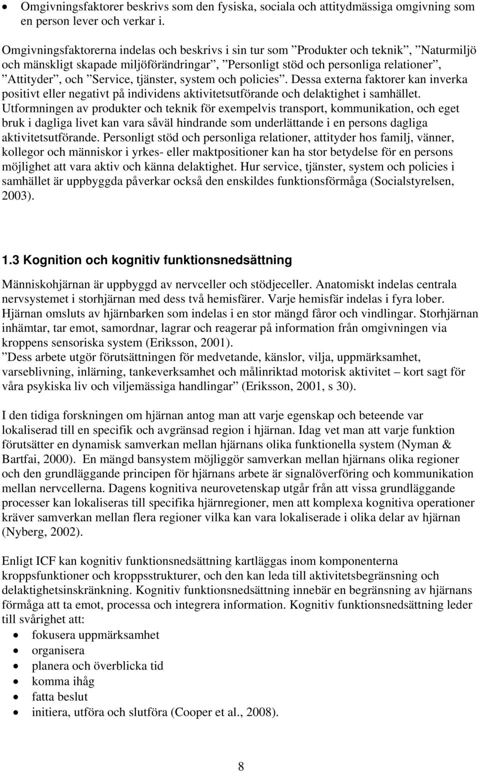 tjänster, system och policies. Dessa externa faktorer kan inverka positivt eller negativt på individens aktivitetsutförande och delaktighet i samhället.