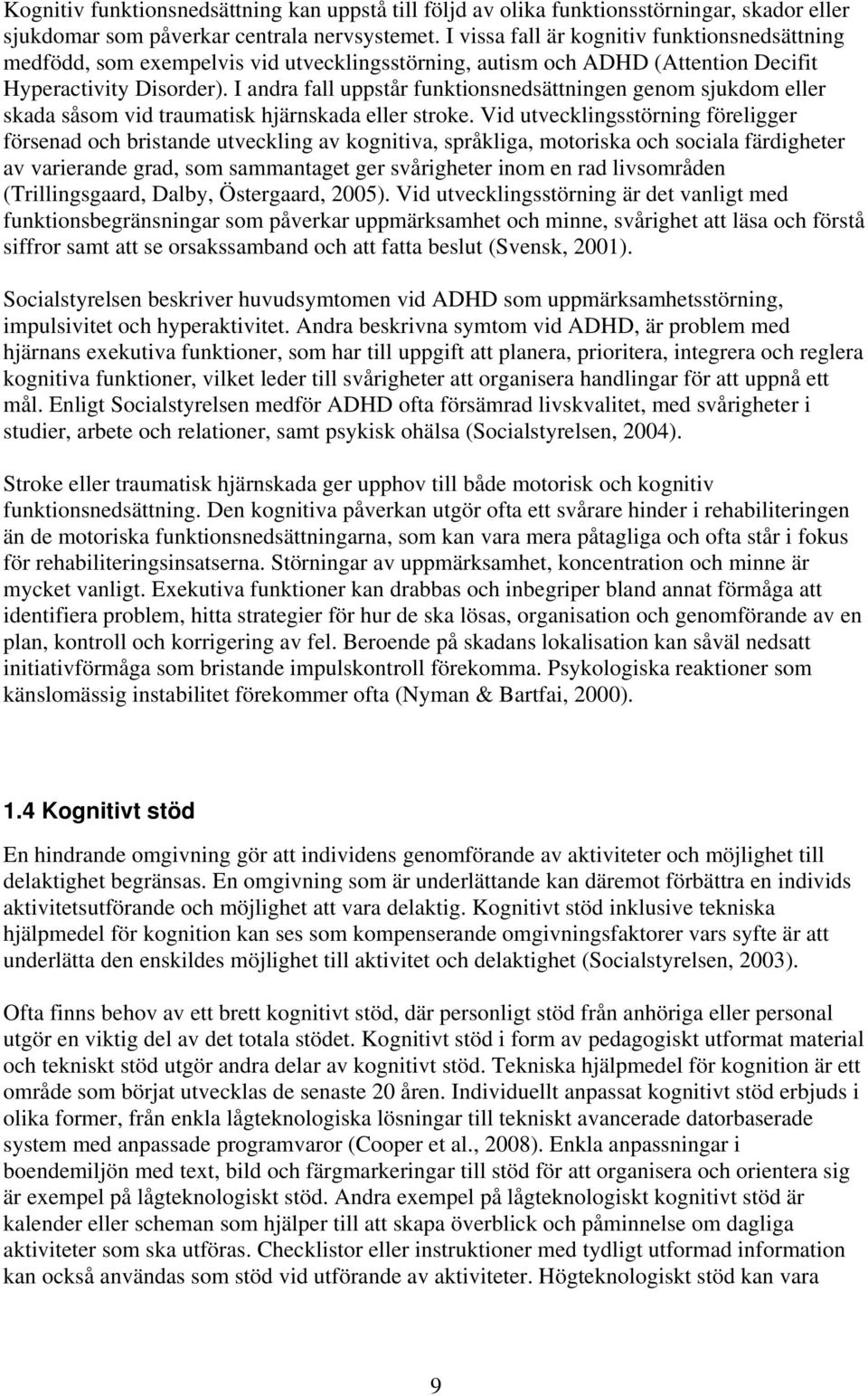 I andra fall uppstår funktionsnedsättningen genom sjukdom eller skada såsom vid traumatisk hjärnskada eller stroke.