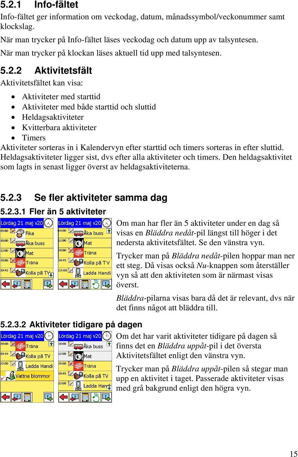 2 Aktivitetsfält Aktivitetsfältet kan visa: Aktiviteter med starttid Aktiviteter med både starttid och sluttid Heldagsaktiviteter Kvitterbara aktiviteter Timers Aktiviteter sorteras in i Kalendervyn