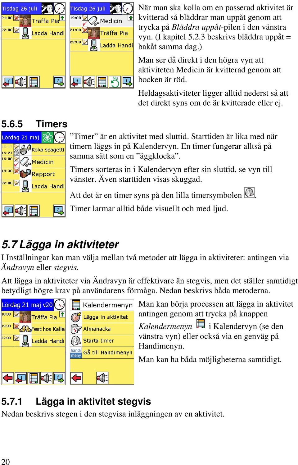 Heldagsaktiviteter ligger alltid nederst så att det direkt syns om de är kvitterade eller ej. Timer är en aktivitet med sluttid. Starttiden är lika med när timern läggs in på Kalendervyn.