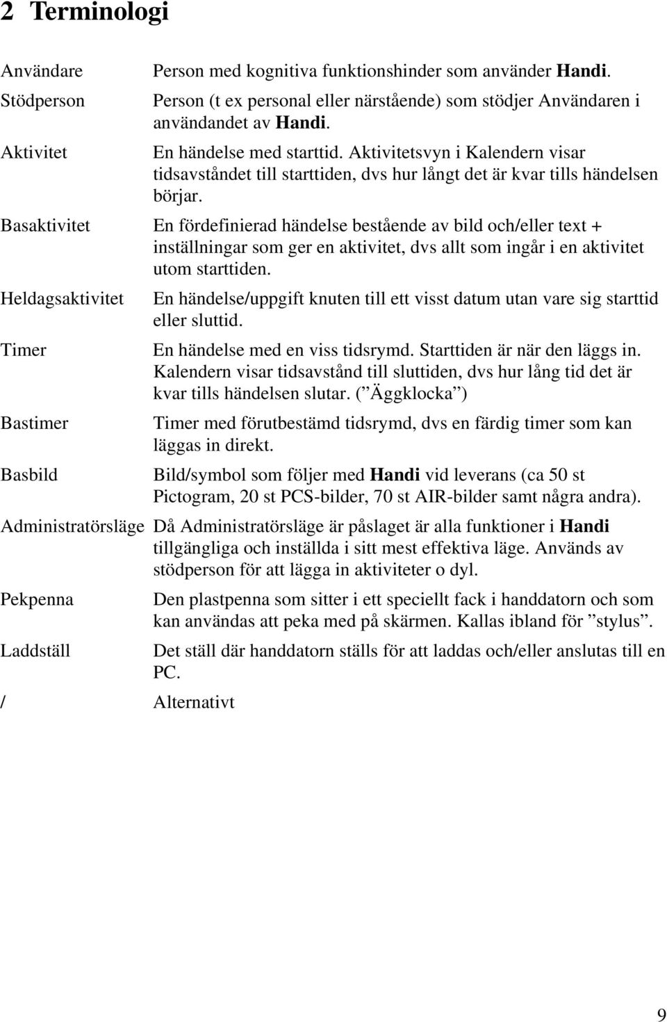 Basaktivitet En fördefinierad händelse bestående av bild och/eller text + inställningar som ger en aktivitet, dvs allt som ingår i en aktivitet utom starttiden.