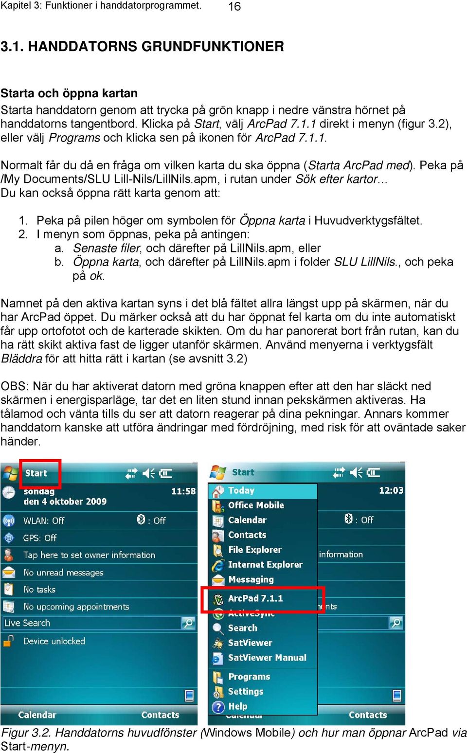 Peka på /My Documents/SLU Lill-Nils/LillNils.apm, i rutan under Sök efter kartor Du kan också öppna rätt karta genom att: 1. Peka på pilen höger om symbolen för Öppna karta i Huvudverktygsfältet. 2.