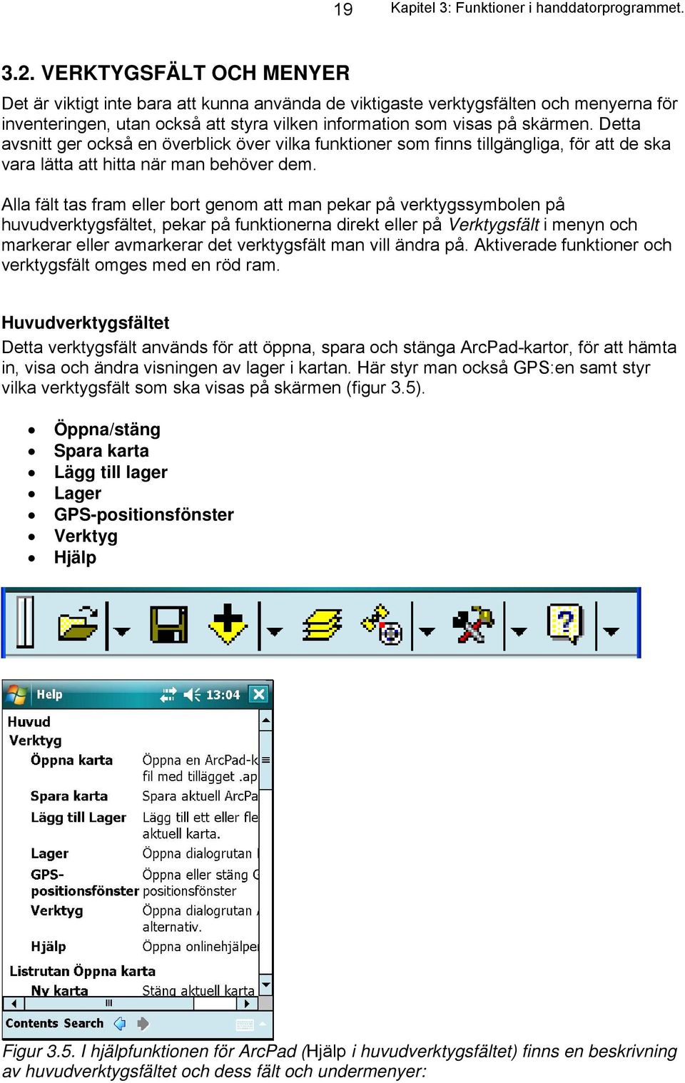 Detta avsnitt ger också en överblick över vilka funktioner som finns tillgängliga, för att de ska vara lätta att hitta när man behöver dem.