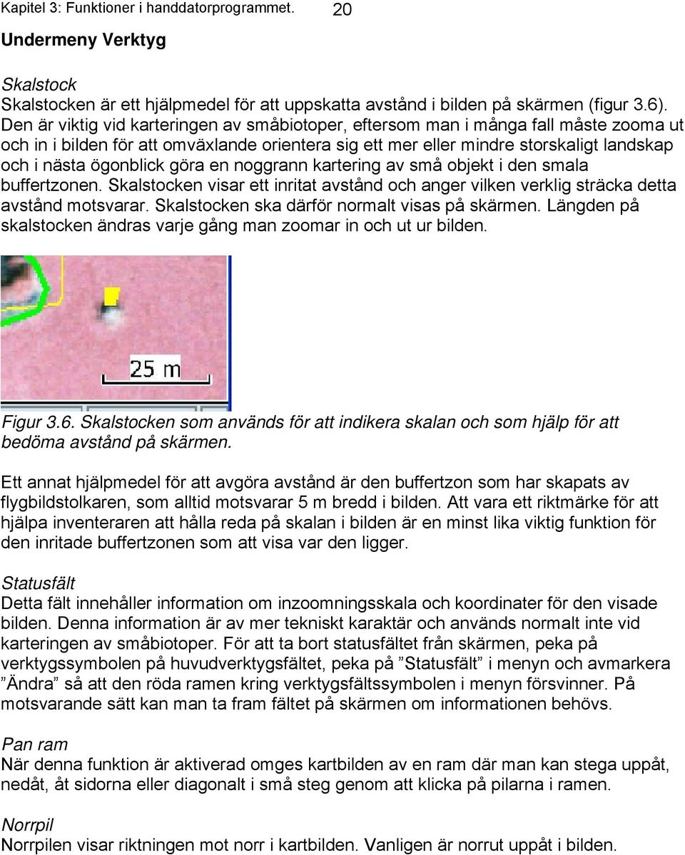 göra en noggrann kartering av små objekt i den smala buffertzonen. Skalstocken visar ett inritat avstånd och anger vilken verklig sträcka detta avstånd motsvarar.