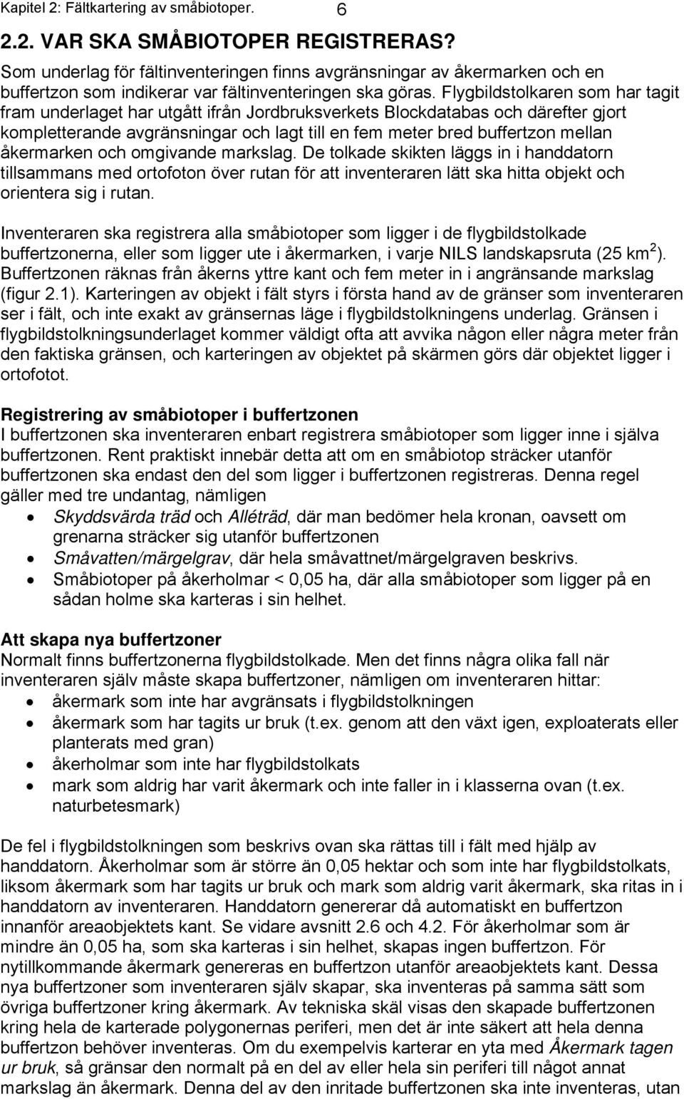 Flygbildstolkaren som har tagit fram underlaget har utgått ifrån Jordbruksverkets Blockdatabas och därefter gjort kompletterande avgränsningar och lagt till en fem meter bred buffertzon mellan