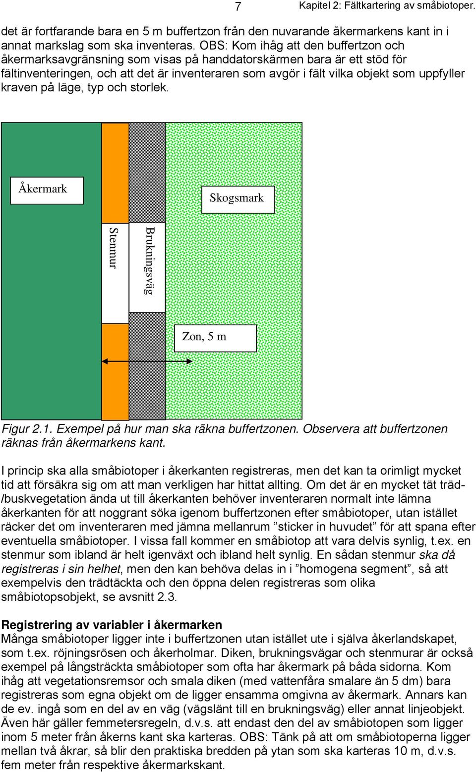 kraven på läge, typ och storlek. Åkermark Skogsmark Brukningsväg Stenmur Zon, 5 m Figur 2.1. Exempel på hur man ska räkna buffertzonen. Observera att buffertzonen räknas från åkermarkens kant.