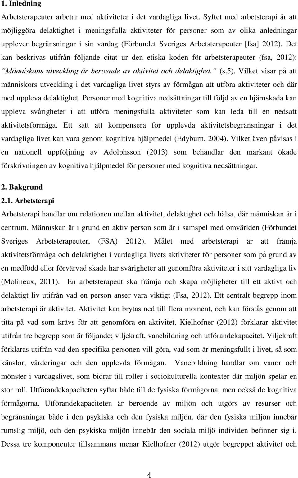 2012). Det kan beskrivas utifrån följande citat ur den etiska koden för arbetsterapeuter (fsa, 2012): Människans utveckling är beroende av aktivitet och delaktighet. (s.5).