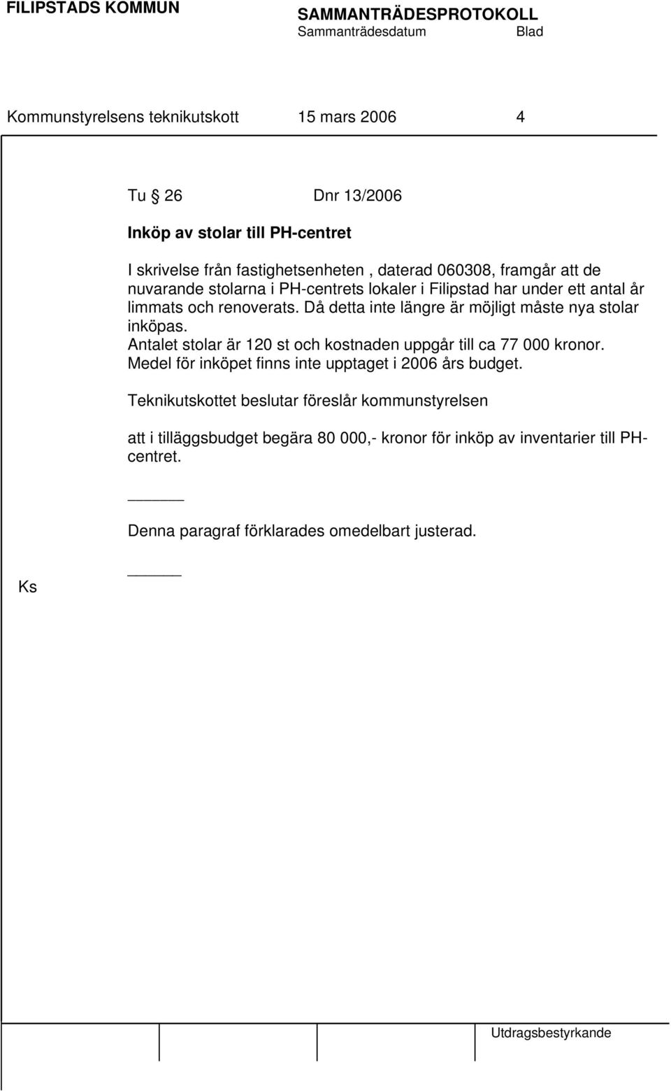 Då detta inte längre är möjligt måste nya stolar inköpas. Antalet stolar är 120 st och kostnaden uppgår till ca 77 000 kronor.