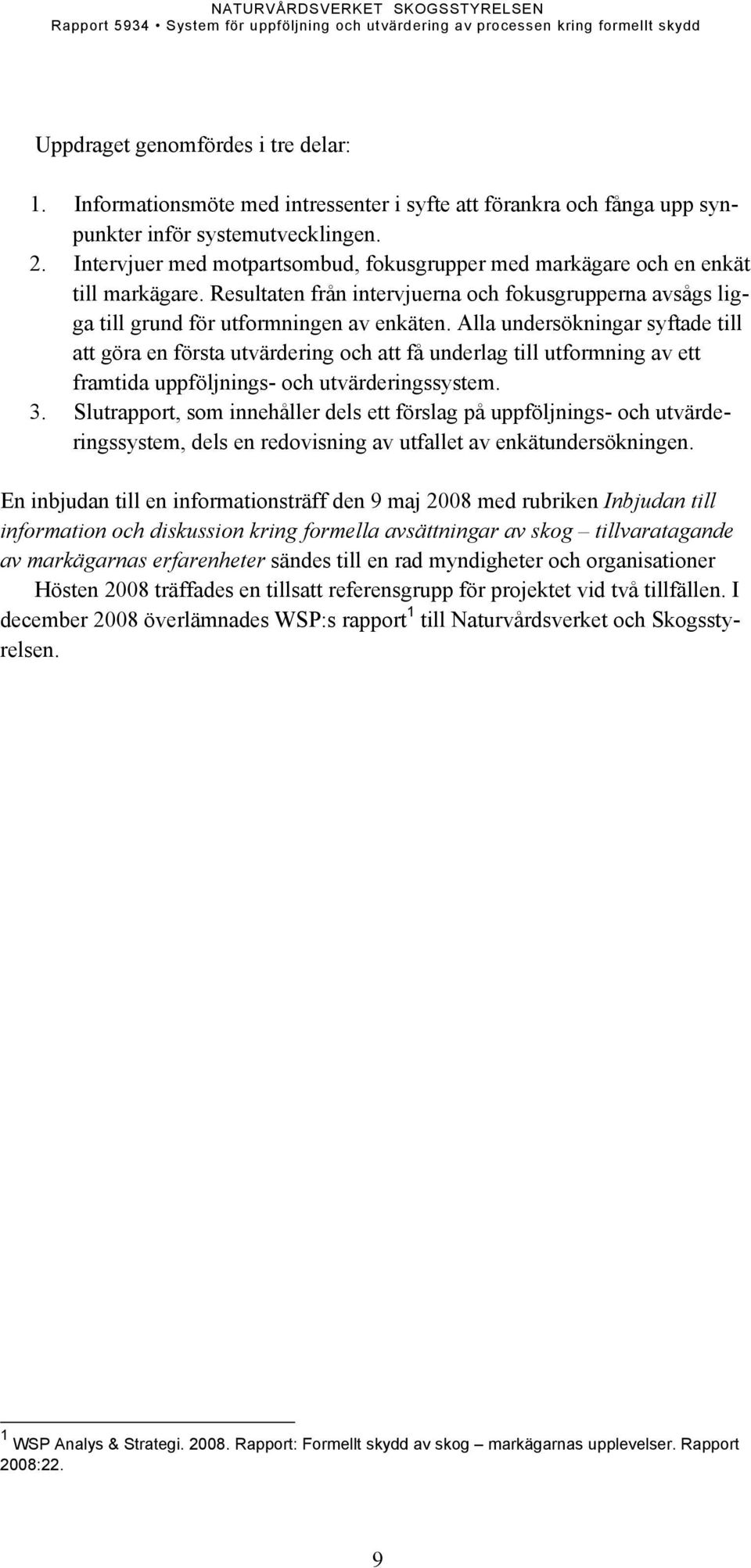 Alla undersökningar syftade till att göra en första utvärdering och att få underlag till utformning av ett framtida uppföljnings- och utvärderingssystem. 3.