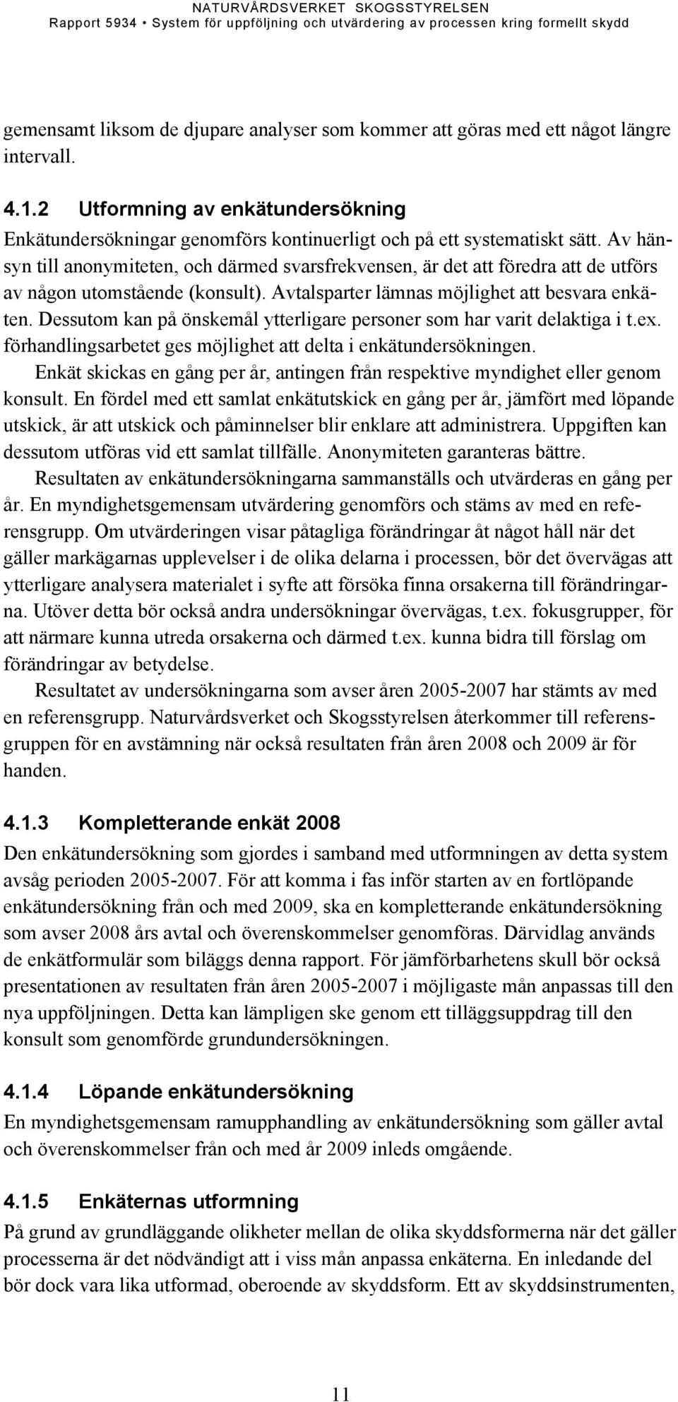 Av hänsyn till anonymiteten, och därmed svarsfrekvensen, är det att föredra att de utförs av någon utomstående (konsult). Avtalsparter lämnas möjlighet att besvara enkäten.