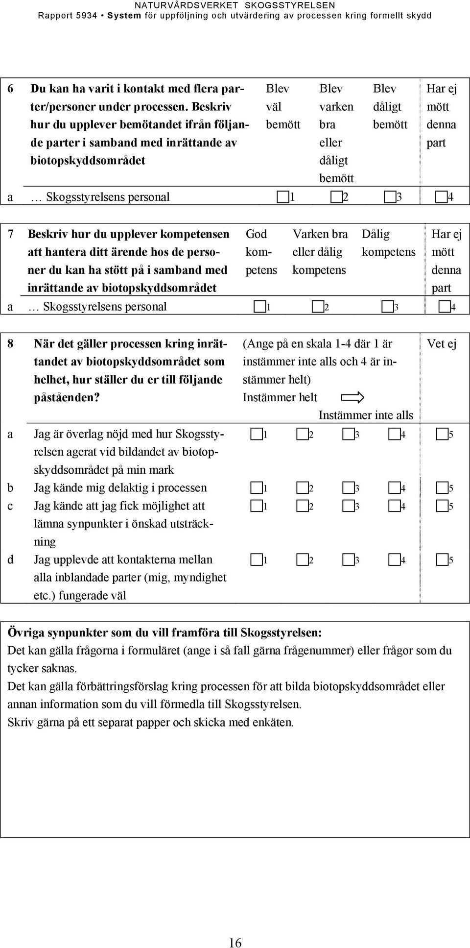 a Skogsstyrelsens personal 4 7 Beskriv hur du upplever kompetensen att hantera ditt ärende hos de personer du kan ha stött på i samband med inrättande av biotopskyddsområdet God kompetens Varken bra