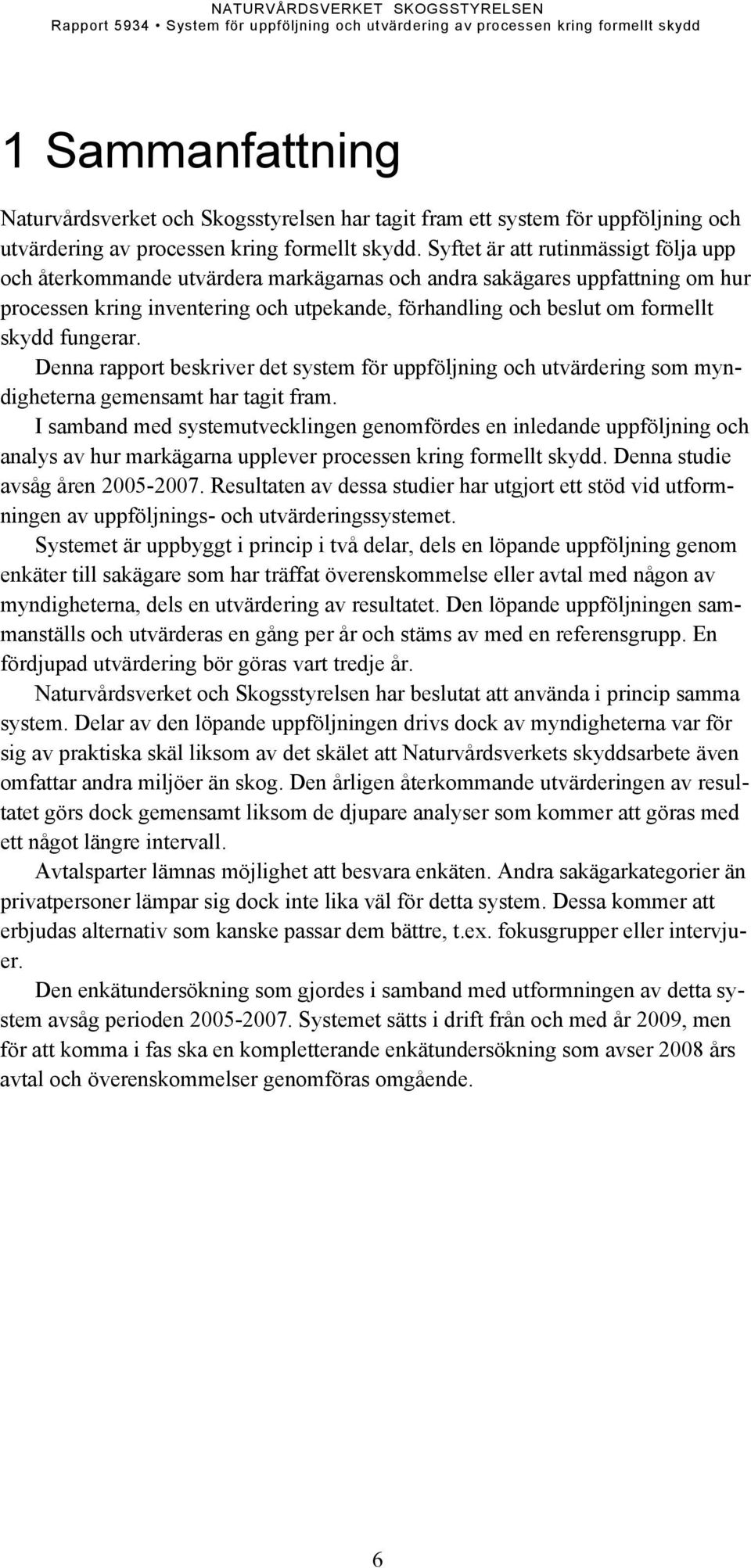 fungerar. Denna rapport beskriver det system för uppföljning och utvärdering som myndigheterna gemensamt har tagit fram.