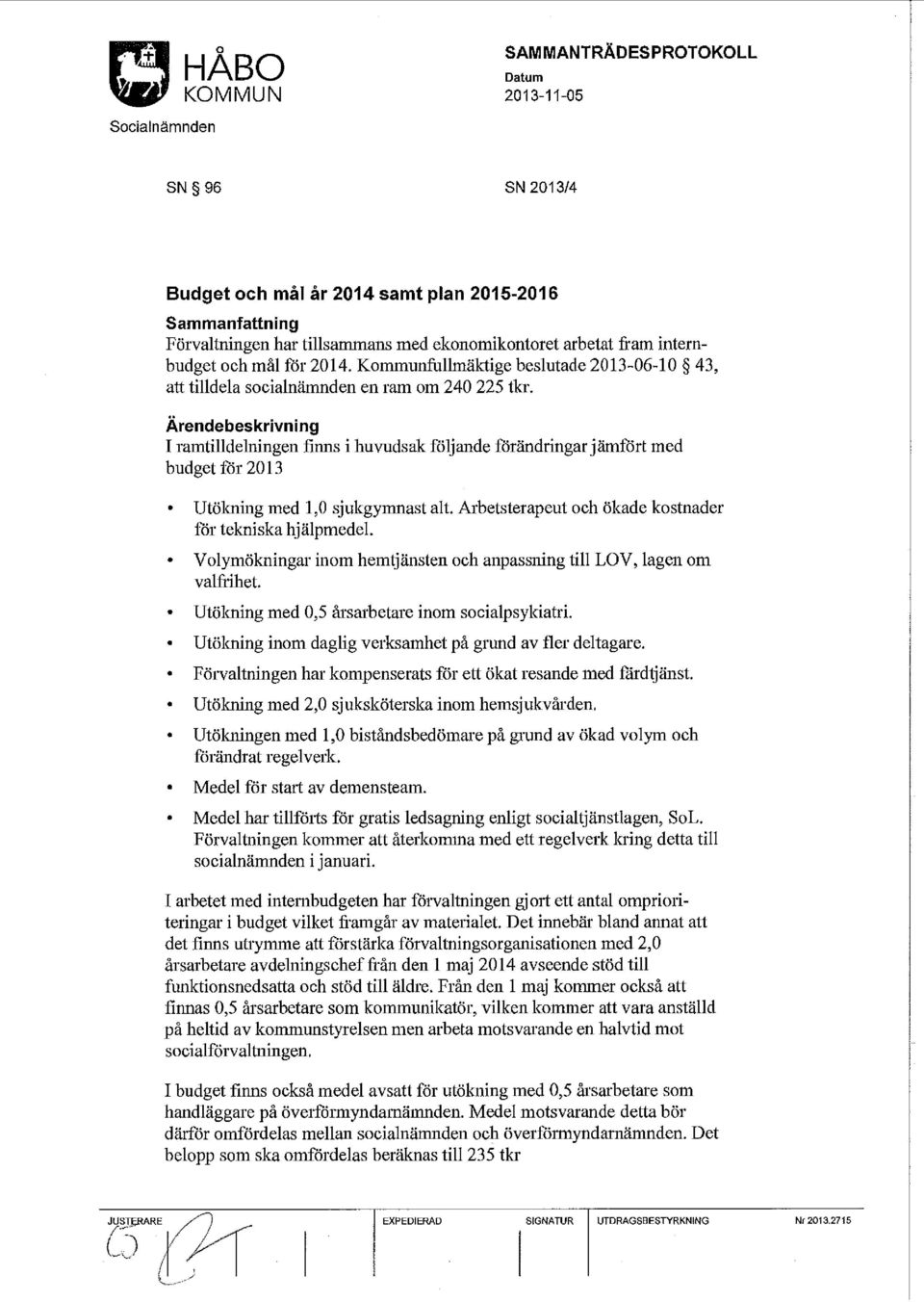 Ärendebeskrivning I ramtilldelningen finns i huvudsak följande förändringar jämfört med budget för 2013 Utölming med 1,0 sjukgymnast alt. Arbetsterapeut och ökade kostnader för tekniska hjälpmedel.