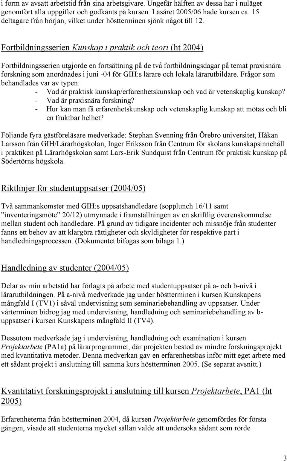 Fortbildningsserien Kunskap i praktik och teori (ht 2004) Fortbildningsserien utgjorde en fortsättning på de två fortbildningsdagar på temat praxisnära forskning som anordnades i juni -04 för GIH:s