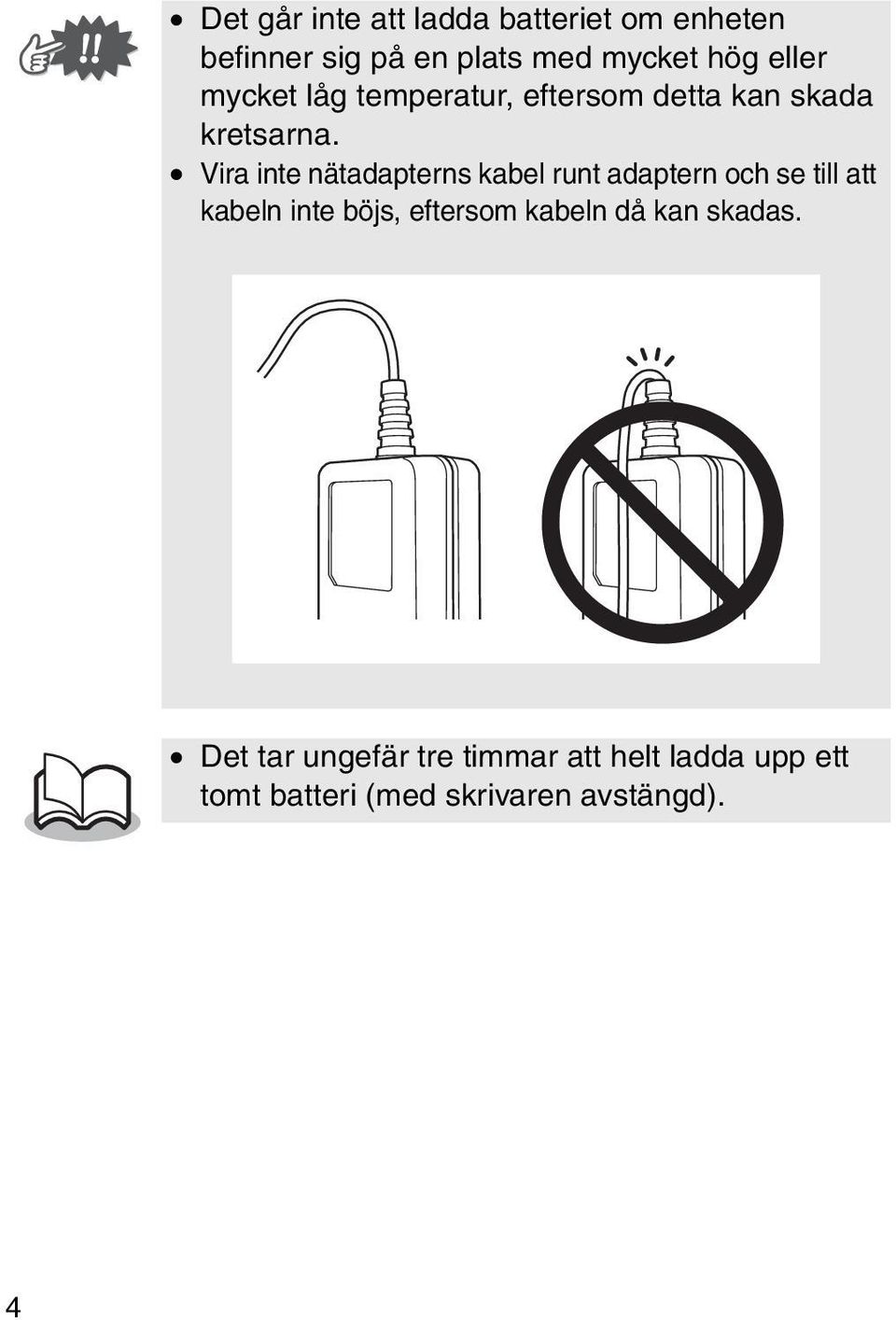 Vira inte nätadapterns kabel runt adaptern och se till att kabeln inte böjs, eftersom