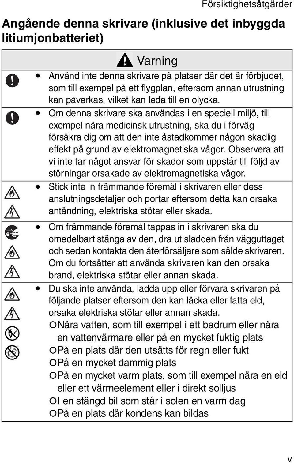 ! Om denna skrivare ska användas i en speciell miljö, till exempel nära medicinsk utrustning, ska du i förväg försäkra dig om att den inte åstadkommer någon skadlig effekt på grund av