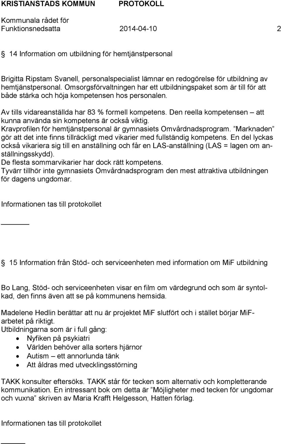 Den reella kompetensen att kunna använda sin kompetens är också viktig. Kravprofilen för hemtjänstpersonal är gymnasiets Omvårdnadsprogram.