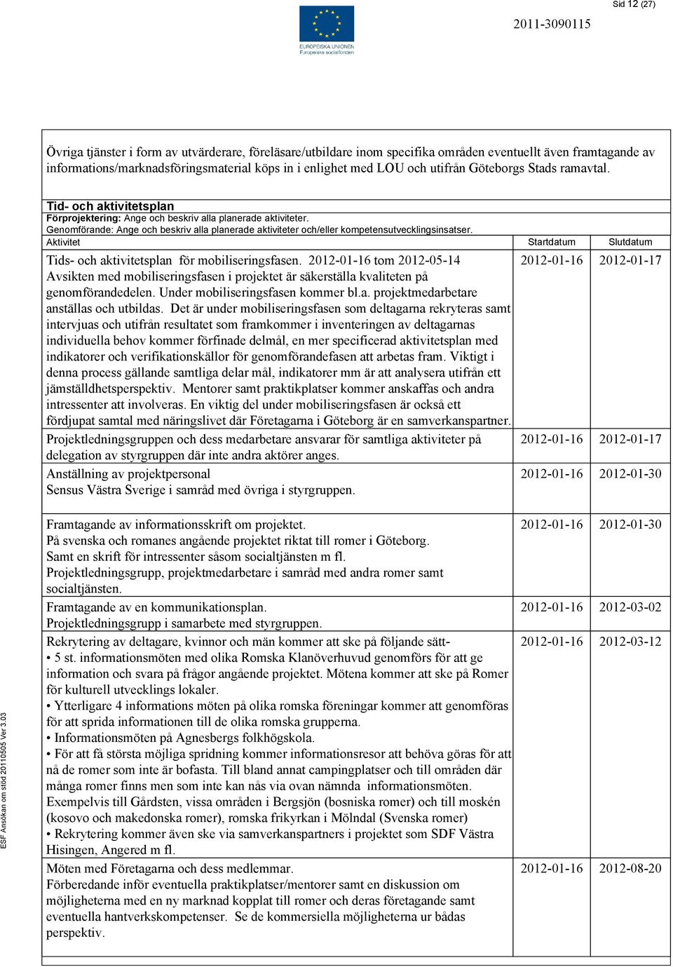 Genomförande: Ange och beskriv alla planerade aktiviteter och/eller kompetensutvecklingsinsatser. Aktivitet Startdatum Slutdatum Tids- och aktivitetsplan för mobiliseringsfasen.