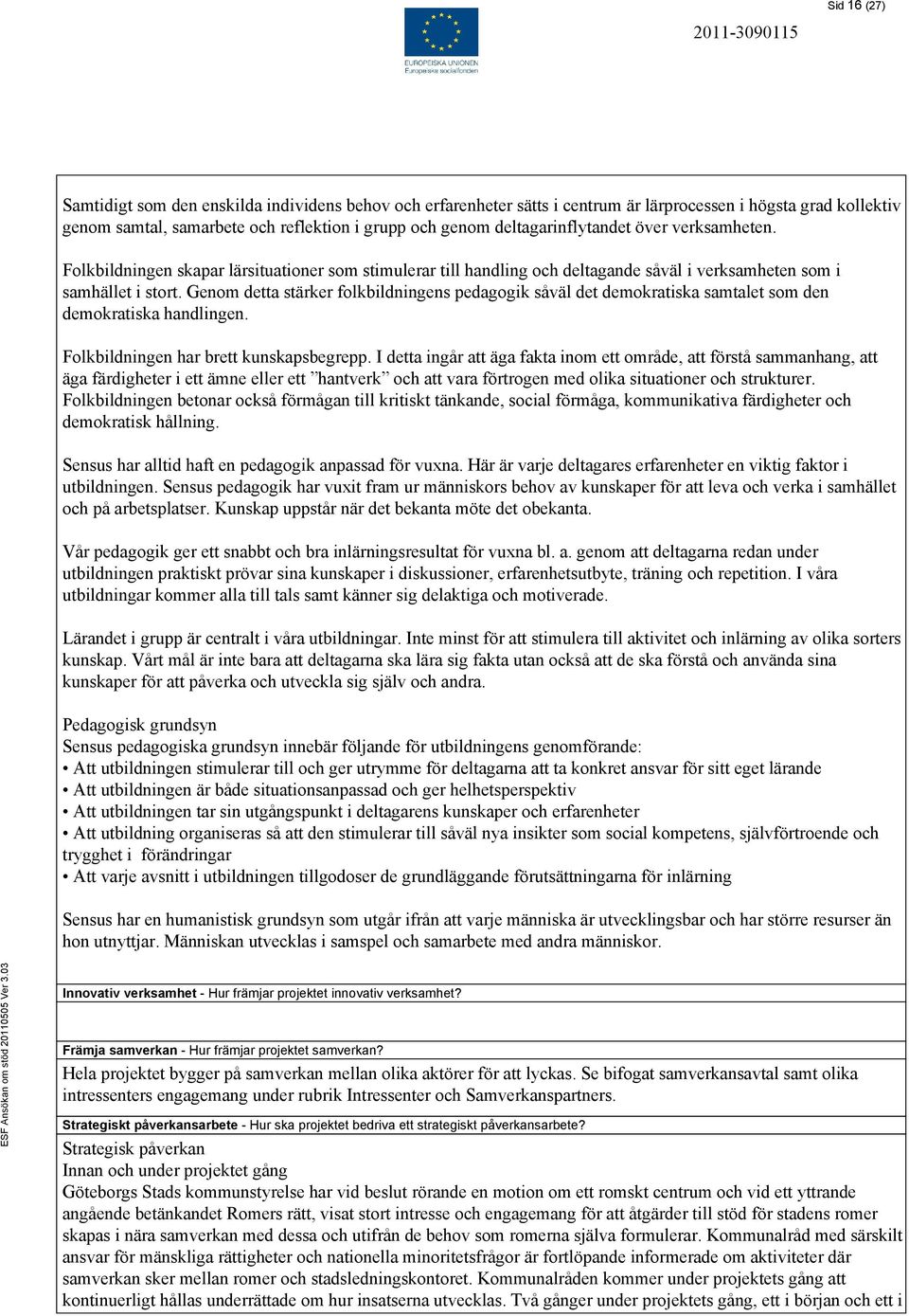 Genom detta stärker folkbildningens pedagogik såväl det demokratiska samtalet som den demokratiska handlingen. Folkbildningen har brett kunskapsbegrepp.