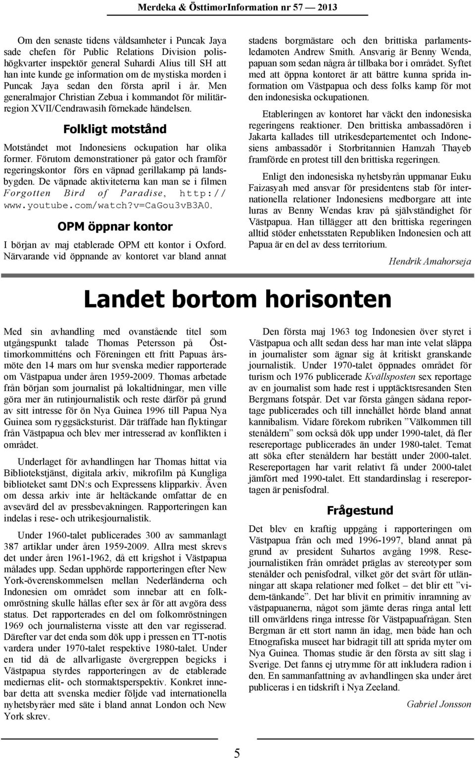 Folkligt motstånd Motståndet mot Indonesiens ockupation har olika former. Förutom demonstrationer på gator och framför regeringskontor förs en väpnad gerillakamp på landsbygden.