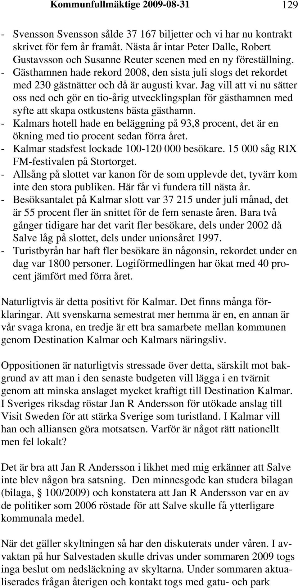 - Gästhamnen hade rekord 2008, den sista juli slogs det rekordet med 230 gästnätter och då är augusti kvar.